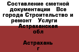Составление сметной документации - Все города Строительство и ремонт » Услуги   . Астраханская обл.,Астрахань г.